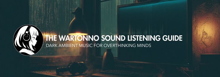 The Wartonno Sound Listening Guide - Dark Ambient Music for Overthinking Minds