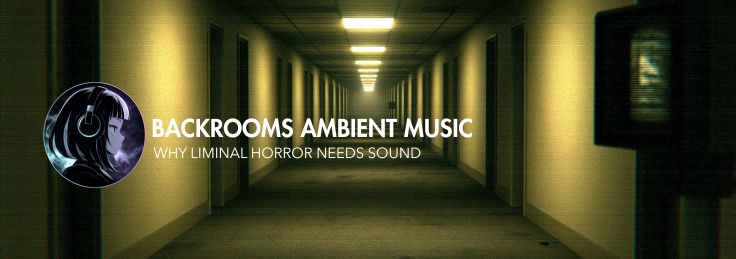 BACKROOMS AMBIENT MUSIC Why liminal horror needs sound